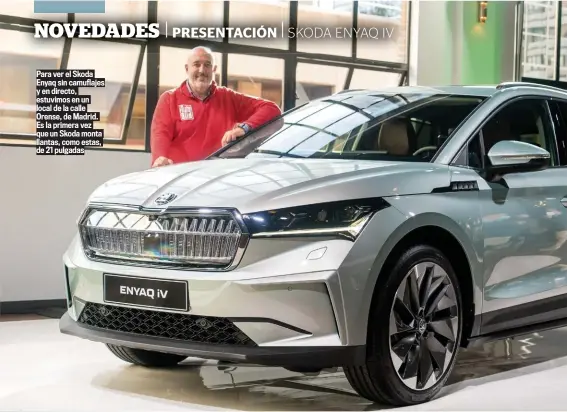  ??  ?? Para ver el Skoda Enyaq sin camuflajes y en directo, estuvimos en un local de la calle Orense, de Madrid. Es la primera vez que un Skoda monta llantas, como estas, de 21 pulgadas