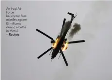  ?? — Reuters ?? An Iraqi Air Force helicopter fires missiles against IS militants during a battle in Mosul.