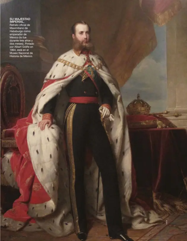  ??  ?? SU MAJESTAD IMPERIAL.
Retrato oficial de Maximilian­o de Habsburgo como emperador de México (lo fue durante tres años y dos meses). Pintado por Albert Gräfle en 1864, está en el Museo Nacional de Historia de México.