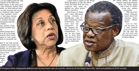 ??  ?? IFP President, Prince Mangosuthu Buthelezi says his heart broke when he read the column by Dr Devi Rajab, above left, which was published in POST recently.