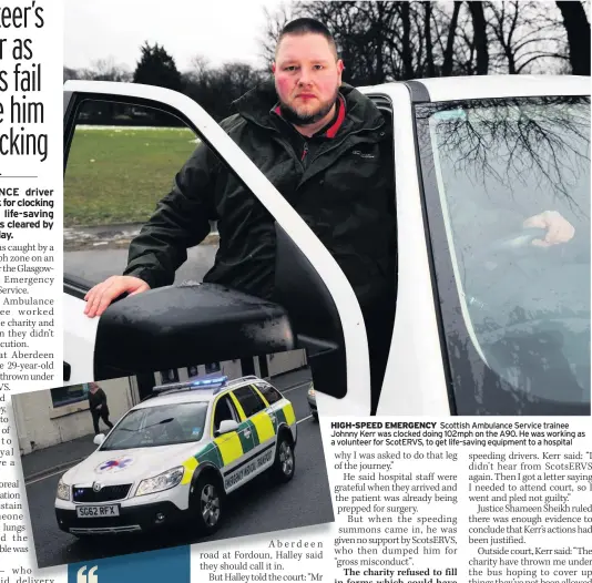  ??  ?? HIGH-SPEED EMERGENCY Scottish Ambulance Service trainee Johnny Kerr was clocked doing 102mph on the A90. He was working as a volunteer for ScotERVS, to get life-saving equipment to a hospital