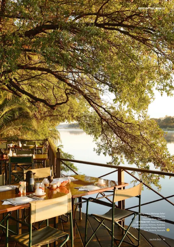  ?? ?? Dining area in Mahangu Safari Lodge on the banks of the Okavango River, Namibia
LEFT FROM TOP: Deserted beach just after sunrise, Victoria, Australia; a waterfall in Great Otway National
Park, Victoria, Australia