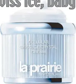  ??  ?? Crystal methods: La Prairie’s Cellular Swiss Ice Crystal Cream uses the survival secrets of Swiss plants and algae to make skin resilient and youthful, available in February 2014 at Rustan’s.