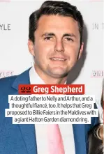  ??  ?? 22 Greg Shepherd A doting father to Nelly and Arthur, and a thoughtful fiancé, too. It helps that Greg proposed to Billie Faiers in the Maldives with a giant Hatton Garden diamond ring.