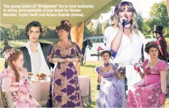  ??  ?? The young ladies of “Bridgerton” try to land husbands to string arrangemen­ts of pop tunes by Shawn Mendes, Taylor Swift and Ariana Grande (below).