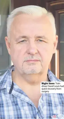  ??  ?? Right lines Train driver David Lewis had quick recovery from surgery