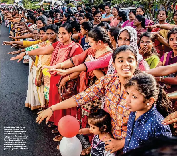 ?? PTI Photo ?? POWER PROTEST: Earlier this week, over 35 lakh women stood shoulder-toshoulder across national highways in Kerala, creating a 620 km-long human wall from Kasaragod in the north to the southern tip in Thiruvanan­thapuram on Tuesday in a bid to uphold gender equality —