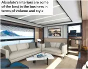  ??  ?? Absolute’s interiors are some of the best in the business in terms of volume and style