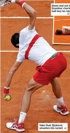  ?? AP GETTY IMAGES ?? Down and out in Paris: Dzumhur checks on the ball-boy he ran into Take that: Djokovic smashes his racket