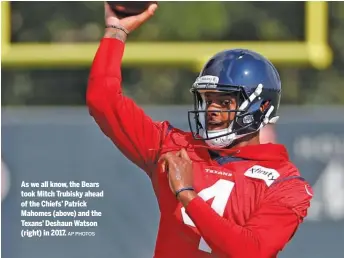  ?? AP PHOTOS ?? As we all know, the Bears took Mitch Trubisky ahead of the Chiefs’ Patrick Mahomes (above) and the Texans’ Deshaun Watson (right) in 2017.