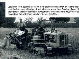  ?? Pictures: Kris Miller. ?? Clockwise from below: harvesting in Angus in days gone by; Gayle in the cab of a combine harvester with John Grant; a harvest scene from Banchory Farm; Jim Herron; the inside of the cab; working in a wheat field; threshing in the days before combine...