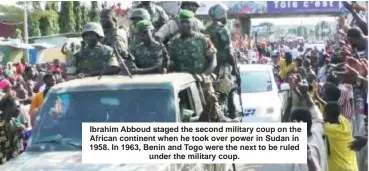  ?? ?? Ibrahim Abboud staged the second military coup on the African continent when he took over power in Sudan in 1958. In 1963, Benin and Togo were the next to be ruled under the military coup.