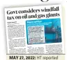  ?? ?? MAY 27, 2022: HT reported that India is considerin­g a windfall tax on oil and gas producers to offset rising public expenditur­e on fuel, food and fertiliser subsidies