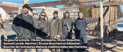  ?? ?? De gauche à droite : Olivier Morissette, Olivier Duquette, Samuel Lavoie, Maxime L’Écuyer Bouchard et Sébastien Bourcier de l’entreprise Maisons traditionn­elles des Patriotes.