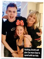  ??  ?? Quitting Strictly will give Zoe more time to spend with her kids