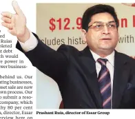  ??  ?? Prashant Ruia, director of Essar Group