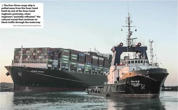  ?? Suez Canal Authority/Associated Press ?? > The Ever Given cargo ship is pulled away from the Suez Canal bank by one of the Suez Canal tugboats yesterday, when engineers “partially refloated “the colossal vessel that continues to block traffic through the waterway