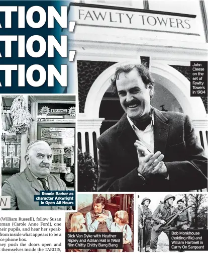  ?? ?? Ronnie Barker as character Arkwright in Open All Hours
Dick Van Dyke with Heather Ripley and Adrian Hall in 1968 film Chitty Chitty Bang Bang
John Cleese on the set of Fawlty Towers in 1984
Bob Monkhouse (holding rifle) and William Hartnell in Carry On Sargeant