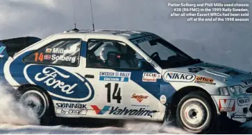  ??  ?? Petter Solberg and Phill Mills used chassis #38 (R6 FMC) in the 1999 Rally Sweden, after all other Escort WRCs had been sold off at the end of the 1998 season