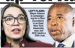  ?? ?? LEFT FLANK: Mayor Adams is campaignin­g for a Dem incumbent in an East New York Assembly race, but AOC backs a DSA rival.