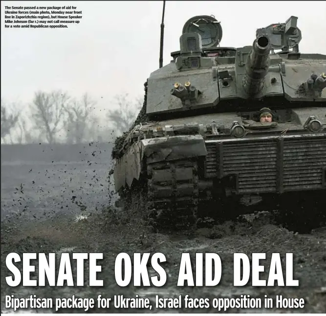  ?? ?? The Senate passed a new package of aid for Ukraine forces (main photo, Monday near front line in Zaporizhzh­ia region), but House Speaker Mike Johnson (far r.) may not call measure up for a vote amid Republican opposition.