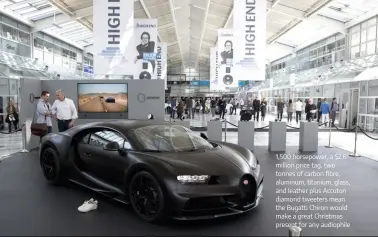  ??  ?? 1,500 horsepower, a $2.6 million price tag, two tonnes of carbon fibre, aluminum, titanium, glass, and leather plus Accuton diamond tweeters mean the Bugatti Chiron would make a great Christmas present for any audiophile