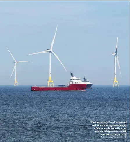  ?? ?? Wind technology is well advanced and we are starting to see bigger offshore wind sites with larger turbines being commission­ed. Inset below, Callum Gray.
Main picture: Shuttersto­ck