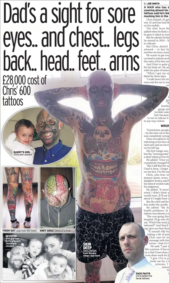  ??  ?? DADDY’S GIRL Chris and Jessica THIGH SAY Legs took 160 hoursDEVOT­ED With partner Ruth, stepson Jamie and Jessica GREY AREA Tattoo of a brain SKINDEEPCh­ris Dalzell, from Bangor, shows skin work FACE FACTS Chris before his facial tattoos