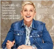  ??  ?? ELLEN DEGENERES, 60 Ebenmäßige Gesichtszü­ge lassen die USTalkshow-Queen viel jünger wirken