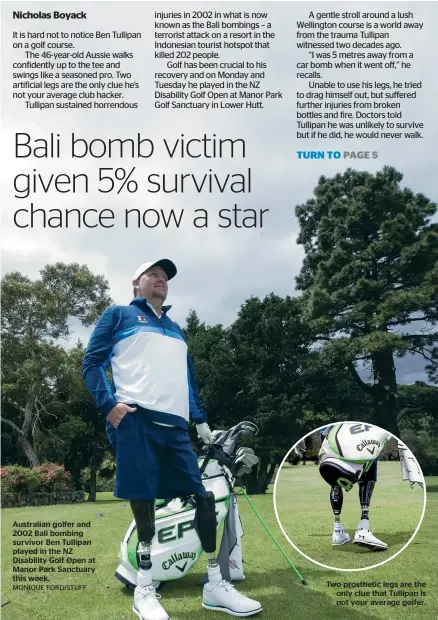  ?? MONIQUE FORD/STUFF ?? Australian golfer and 2002 Bali bombing survivor Ben Tullipan played in the NZ Disability Golf Open at Manor Park Sanctuary this week.
Two prosthetic legs are the only clue that Tullipan is not your average golfer.