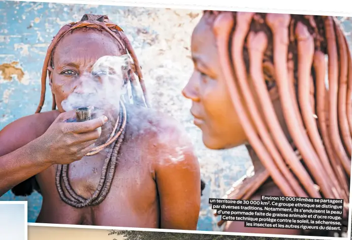  ??  ?? Environ 10 000 Himbas se partagent un territoire de 30 000 km2. Ce groupe ethnique se distingue par diverses traditions.
Notamment, ils s’enduisent la peau d’une pommade faite
de graisse animale et d’ocre rouge.
Cette technique protège contre le soleil,
la sécheresse, les insectes et les autres
rigueurs du désert.