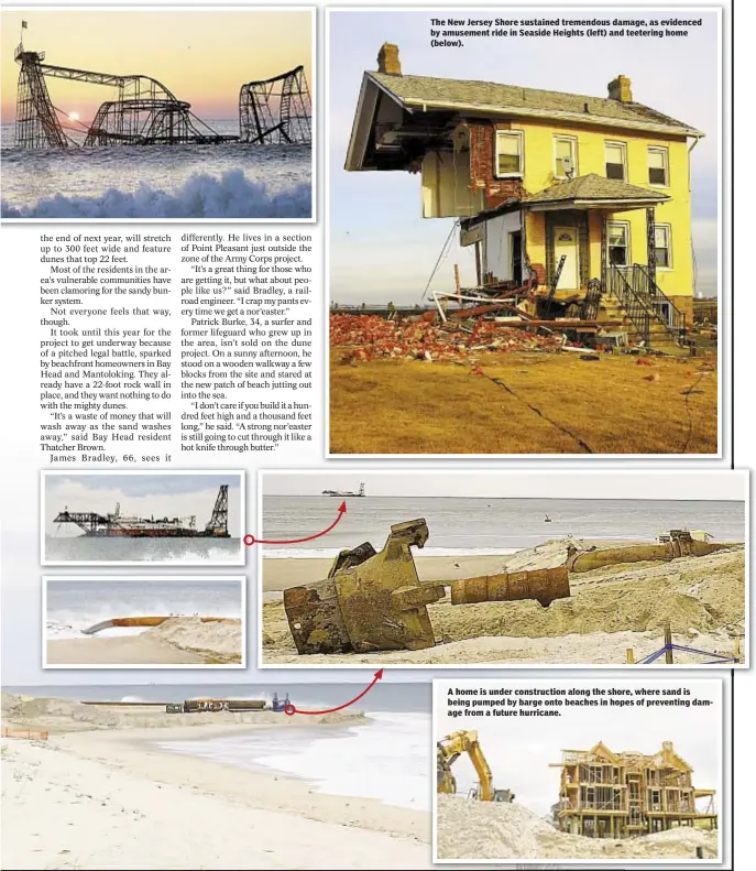  ??  ?? The New Jersey Shore sustained tremendous damage, as evidenced by amusement ride in Seaside Heights (left) and teetering home (below). A home is under constructi­on along the shore, where sand is being pumped by barge onto beaches in hopes of preventing damage from a future hurricane.