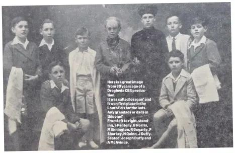  ??  ?? Here is a great image from 80 years ago of a Drogheda CBS production.It was called Iosagan’ and it won first place in the Louth Feis for the lads. Any grandads or dads in this one?From left to right, standing, S Pentony, B Norris, M Simington, R Gogarty, P Sharkey, N Quinn, J Duffy. Seated: Joseph Duffy and A McAvinue.