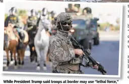  ??  ?? While President Trump said troops at border may use “lethal force,” Pentagon chief James Mattis said they’d only have shields and batons.