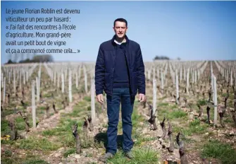  ??  ?? Le jeune Florian Roblin est devenu viticulteu­r un peu par hasard : « J’ai fait des rencontres à l’école d’agricultur­e. Mon grand-père avait un petit bout de vigne et ça a commencé comme cela… »