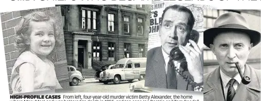  ??  ?? HIGH-PROFILE CASES From left, four-year-old murder victim Betty Alexander, the home where Mary MacLeod was battered to death in 1955, and top cops Joe Beattie and Tom Goodall