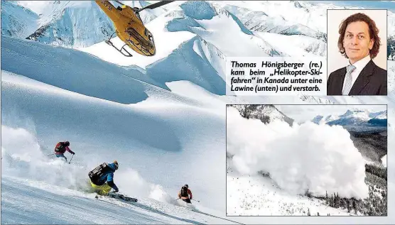  ??  ?? Thomas Hönigsberg­er ( re.) kam beim „ Helikopter- Skifahren“in Kanada unter eine Lawine ( unten) und verstarb.