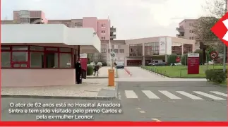  ??  ?? O ator de 62 anos está no Hospital Amadora Sintra e tem sido visitado pelo primo Carlos e pela ex-mulher Leonor.