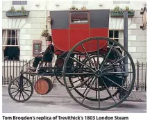  ?? TREVITHICK SOCIETY ?? Tom Brogden’s replica of Trevithick’s 1803 London Steam Carriage.