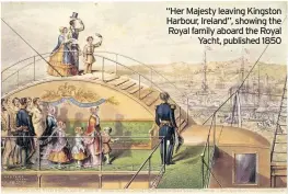  ??  ?? “Her Majesty leaving Kingston Harbour, Ireland”, showing the Royal family aboard the RoyalYacht, published 1850