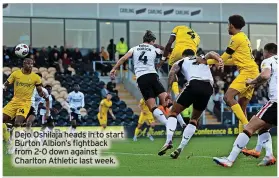  ?? ?? Dejo Oshilaja heads in to start Burton Albion’s fightback from 2-0 down against Charlton Athletic last week.