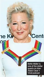 ?? ?? Bette Midler is one of the stellar guests on Alan Alda’s Clear + Vivid podcast