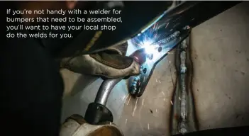  ??  ?? If you’re not handy with a welder for bumpers that need to be assembled, you’ll want to have your local shop do the welds for you.