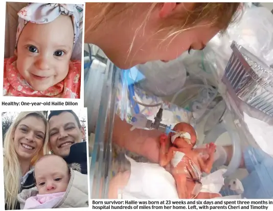  ??  ?? Healthy: One-year-old Hailie Dillon Born survivor: Hailie was born at 23 weeks and six days and spent three months in hospital hundreds of miles from her home. Left, with parents Cheri and Timothy