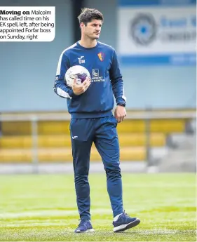  ??  ?? Moving on Malcolm has called time on his EK spell, left, after being appointed Forfar boss on Sunday, right