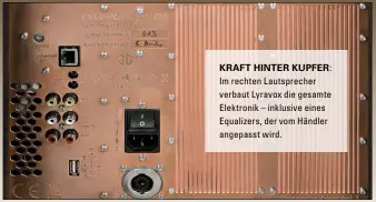  ??  ?? Kraft hinter Kupfer: Im rechten Lautsprech­er verbaut Lyravox die gesamte Elektronik – inklusive eines Equalizers, der vom Händler angepasst wird.