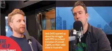  ?? ?? Jack (left) opened up about his struggle with PPD to co-host Christian O’Connell (right), on their radio show in Australia.