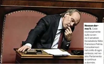  ??  ?? Nessun dorma/3.
Cede rovinosame­nte sullo scranno il senatore forzaitali­ota Nitto Francesco Palma. Consoliamo­ci: nel crollo di ogni certezza, nel nostro Parlamento si continua a dormire.