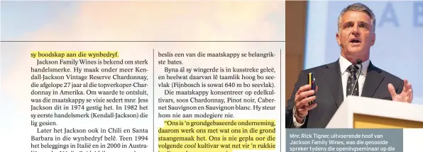  ??  ?? Mnr. Rick Tigner, uitvoerend­e hoof van Jackson Family Wines, was die genooide spreker tydens die openingsem­inaar op die Cape Wine-handelskou in September. “Ons stigter, Jess Jackson, het besef as jy na die grond kyk, sal die grond na jou kyk. Vandag nog is ons grond ons gids. Ons is ’n grondgebas­eerde maatskappy,” sê hy.