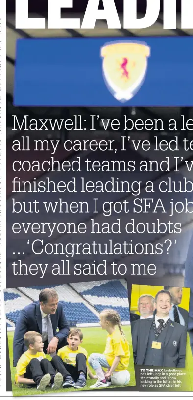  ??  ?? TO THE MAX Ian believes he’s left Jags in a good place structural­ly and is now looking to the future in his new role as SFA chief, left